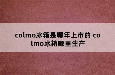 colmo冰箱是哪年上市的 colmo冰箱哪里生产